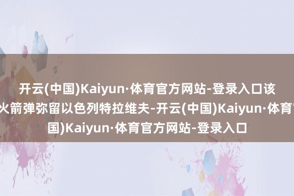 开云(中国)Kaiyun·体育官方网站-登录入口该组织今日神用多枚火箭弹弥留以色列特拉维夫-开云(中国)Kaiyun·体育官方网站-登录入口