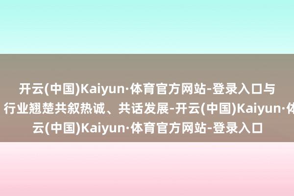 开云(中国)Kaiyun·体育官方网站-登录入口与京津冀地区生意精英、行业翘楚共叙热诚、共话发展-开云(中国)Kaiyun·体育官方网站-登录入口