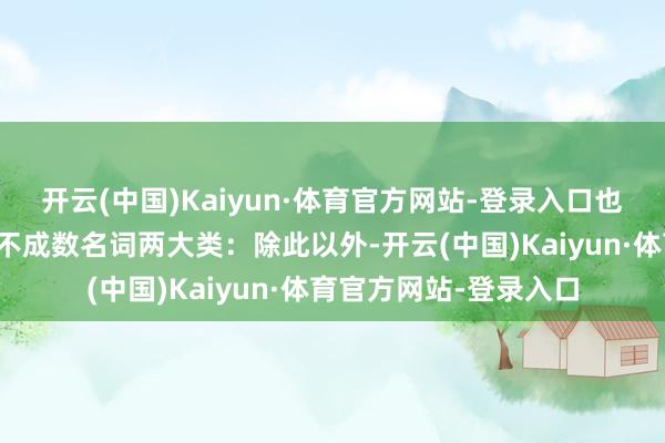 开云(中国)Kaiyun·体育官方网站-登录入口也不错分为可数名词和不成数名词两大类：除此以外-开云(中国)Kaiyun·体育官方网站-登录入口