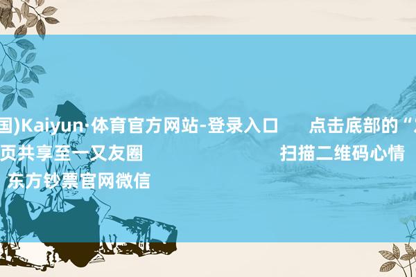 开云(中国)Kaiyun·体育官方网站-登录入口 点击底部的“发现” 使用“扫一扫” 即可将网页共享至一又友圈 扫描二维码心情 东方钞票官网微信 沪股通