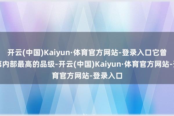 开云(中国)Kaiyun·体育官方网站-登录入口它曾经是科第内部最高的品级-开云(中国)Kaiyun·体育官方网站-登录入口