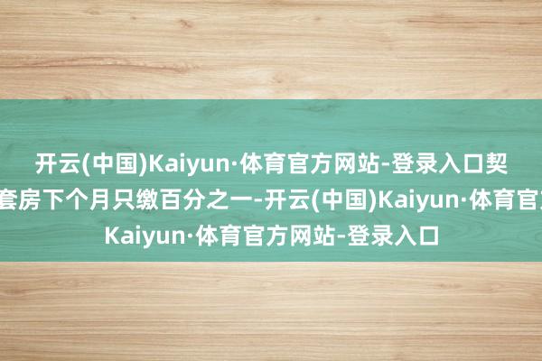 开云(中国)Kaiyun·体育官方网站-登录入口契税按照新策略二套房下个月只缴百分之一-开云(中国)Kaiyun·体育官方网站-登录入口