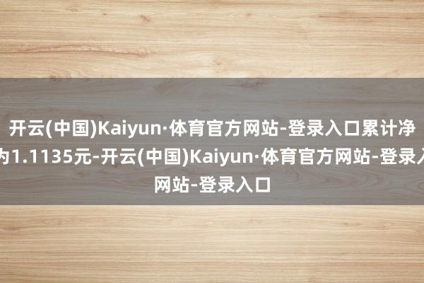 开云(中国)Kaiyun·体育官方网站-登录入口累计净值为1.1135元-开云(中国)Kaiyun·体育官方网站-登录入口