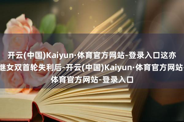 开云(中国)Kaiyun·体育官方网站-登录入口这亦然孙颖莎继女双首轮失利后-开云(中国)Kaiyun·体育官方网站-登录入口