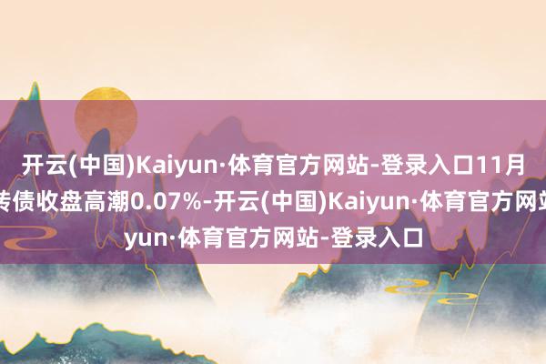 开云(中国)Kaiyun·体育官方网站-登录入口11月26日金23转债收盘高潮0.07%-开云(中国)Kaiyun·体育官方网站-登录入口