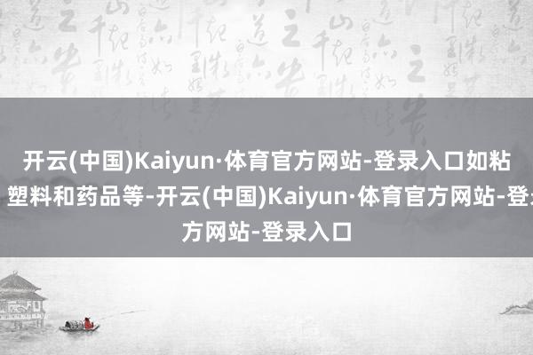 开云(中国)Kaiyun·体育官方网站-登录入口如粘合剂、塑料和药品等-开云(中国)Kaiyun·体育官方网站-登录入口
