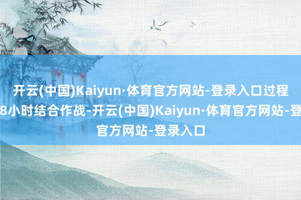 开云(中国)Kaiyun·体育官方网站-登录入口过程多学科8小时结合作战-开云(中国)Kaiyun·体育官方网站-登录入口