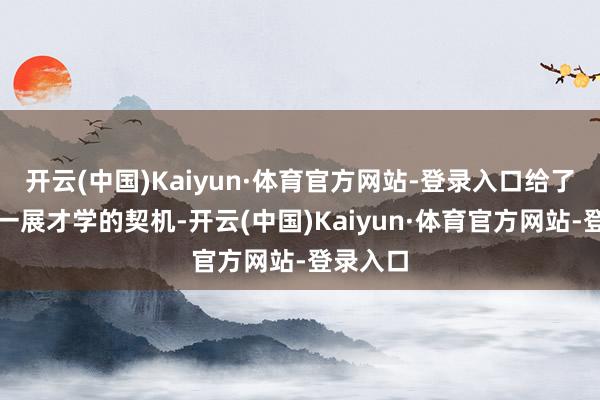 开云(中国)Kaiyun·体育官方网站-登录入口给了宋之问一展才学的契机-开云(中国)Kaiyun·体育官方网站-登录入口