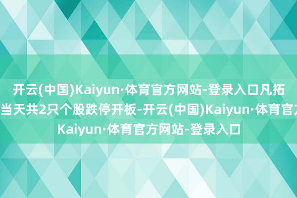 开云(中国)Kaiyun·体育官方网站-登录入口凡拓数创涨超17%；当天共2只个股跌停开板-开云(中国)Kaiyun·体育官方网站-登录入口