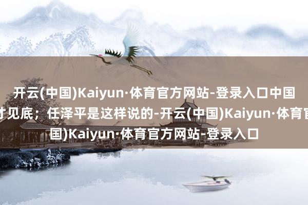 开云(中国)Kaiyun·体育官方网站-登录入口中国房价要到2025年才见底；任泽平是这样说的-开云(中国)Kaiyun·体育官方网站-登录入口