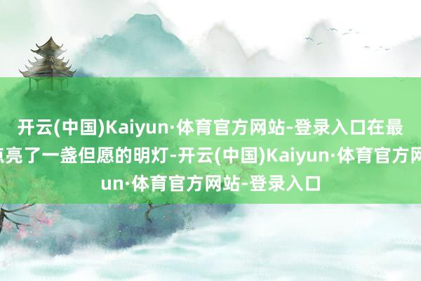 开云(中国)Kaiyun·体育官方网站-登录入口在最阴暗的时刻点亮了一盏但愿的明灯-开云(中国)Kaiyun·体育官方网站-登录入口