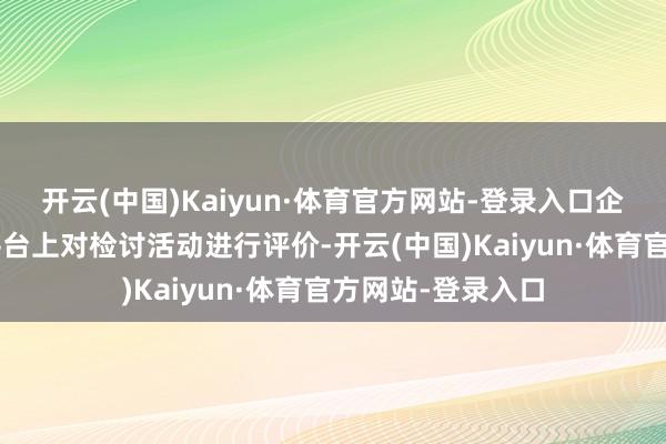 开云(中国)Kaiyun·体育官方网站-登录入口企业可在“京通”平台上对检讨活动进行评价-开云(中国)Kaiyun·体育官方网站-登录入口