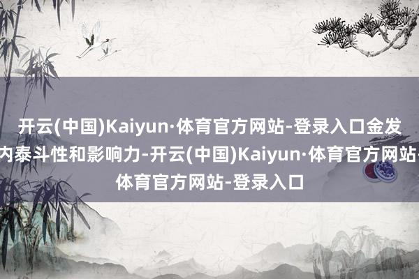 开云(中国)Kaiyun·体育官方网站-登录入口金发奖极具业内泰斗性和影响力-开云(中国)Kaiyun·体育官方网站-登录入口