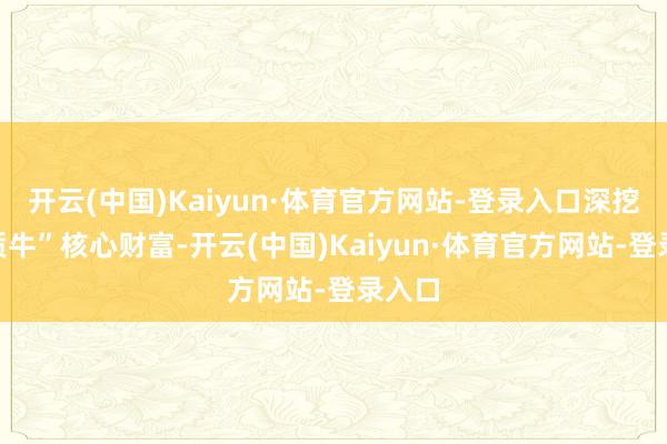 开云(中国)Kaiyun·体育官方网站-登录入口深挖“新质牛”核心财富-开云(中国)Kaiyun·体育官方网站-登录入口