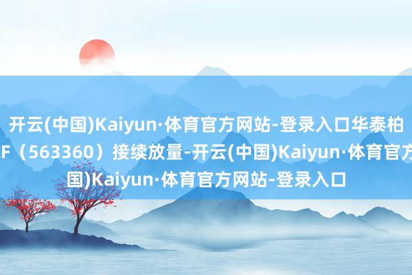 开云(中国)Kaiyun·体育官方网站-登录入口华泰柏瑞中证A500ETF（563360）接续放量-开云(中国)Kaiyun·体育官方网站-登录入口