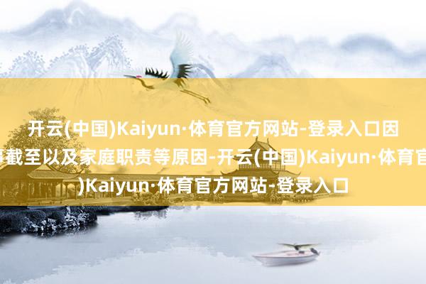开云(中国)Kaiyun·体育官方网站-登录入口因为文化水平、年事截至以及家庭职责等原因-开云(中国)Kaiyun·体育官方网站-登录入口