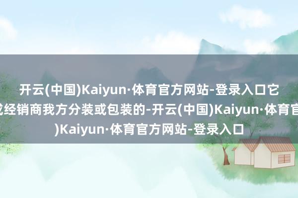 开云(中国)Kaiyun·体育官方网站-登录入口它们大多是小厂家或经销商我方分装或包装的-开云(中国)Kaiyun·体育官方网站-登录入口