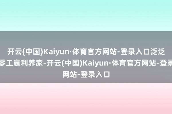 开云(中国)Kaiyun·体育官方网站-登录入口泛泛靠打零工赢利养家-开云(中国)Kaiyun·体育官方网站-登录入口