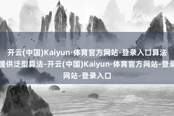 开云(中国)Kaiyun·体育官方网站-登录入口算法库：提供泛型算法-开云(中国)Kaiyun·体育官方网站-登录入口