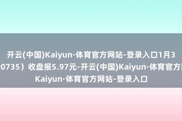 开云(中国)Kaiyun·体育官方网站-登录入口1月3日罗牛山（000735）收盘报5.97元-开云(中国)Kaiyun·体育官方网站-登录入口