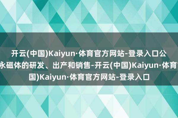 开云(中国)Kaiyun·体育官方网站-登录入口公司一直极力于稀土永磁体的研发、出产和销售-开云(中国)Kaiyun·体育官方网站-登录入口