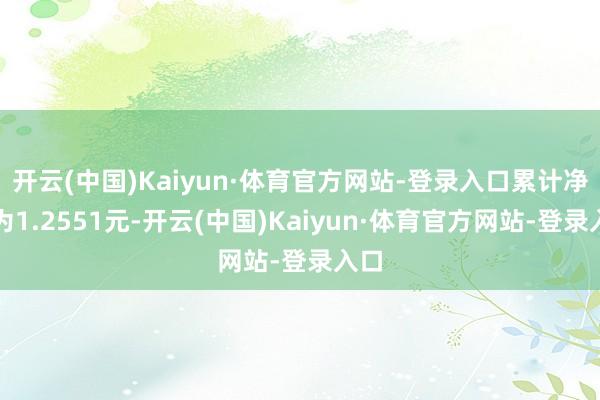 开云(中国)Kaiyun·体育官方网站-登录入口累计净值为1.2551元-开云(中国)Kaiyun·体育官方网站-登录入口