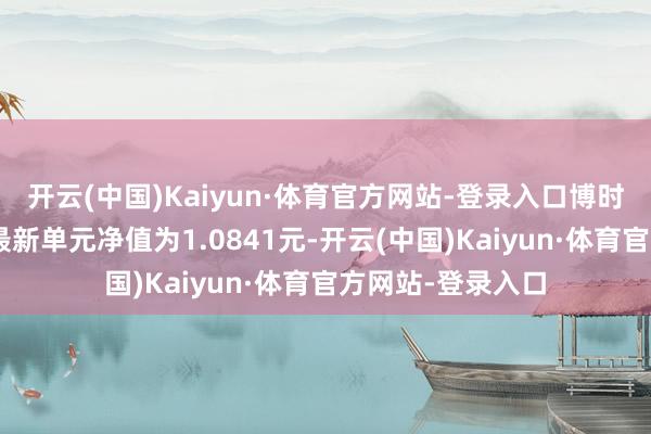 开云(中国)Kaiyun·体育官方网站-登录入口博时裕康纯债债券A最新单元净值为1.0841元-开云(中国)Kaiyun·体育官方网站-登录入口