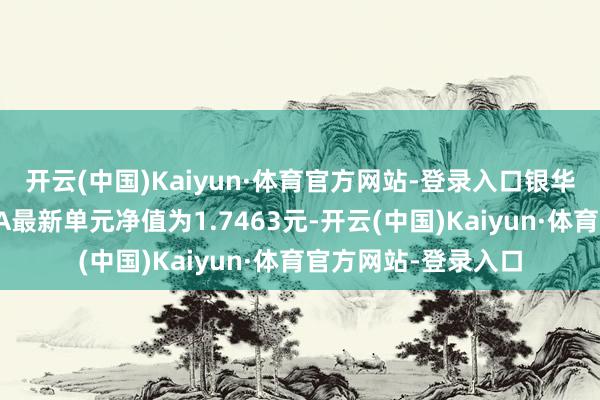 开云(中国)Kaiyun·体育官方网站-登录入口银华汇利生动设立混杂A最新单元净值为1.7463元-开云(中国)Kaiyun·体育官方网站-登录入口