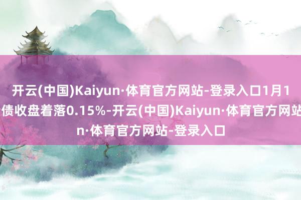 开云(中国)Kaiyun·体育官方网站-登录入口1月10日国检转债收盘着落0.15%-开云(中国)Kaiyun·体育官方网站-登录入口