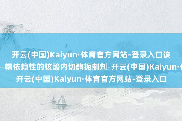 开云(中国)Kaiyun·体育官方网站-登录入口该药是一款全新作用机转—帽依赖性的核酸内切酶扼制剂-开云(中国)Kaiyun·体育官方网站-登录入口