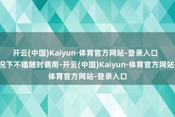 开云(中国)Kaiyun·体育官方网站-登录入口  在垂危情况下不错随时调用-开云(中国)Kaiyun·体育官方网站-登录入口