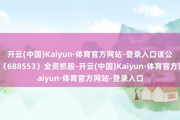 开云(中国)Kaiyun·体育官方网站-登录入口该公司由汇宇制药（688553）全资抓股-开云(中国)Kaiyun·体育官方网站-登录入口