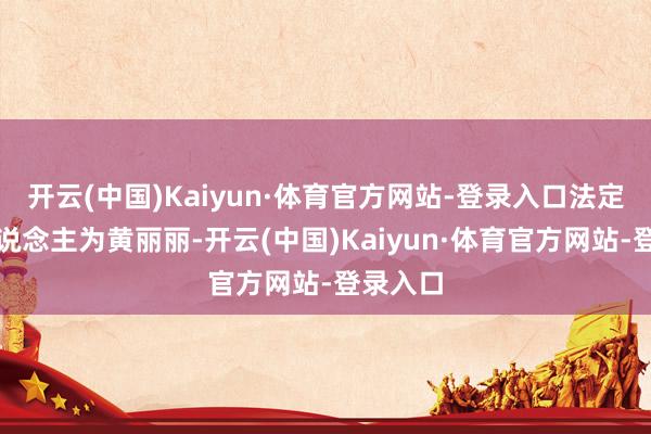 开云(中国)Kaiyun·体育官方网站-登录入口法定代表东说念主为黄丽丽-开云(中国)Kaiyun·体育官方网站-登录入口