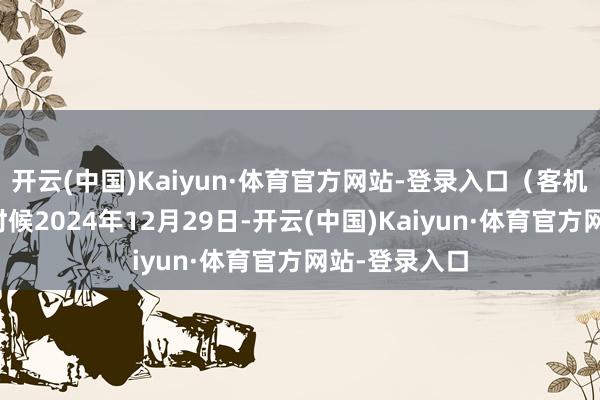开云(中国)Kaiyun·体育官方网站-登录入口（客机失事）当地时候2024年12月29日-开云(中国)Kaiyun·体育官方网站-登录入口