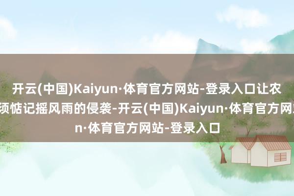 开云(中国)Kaiyun·体育官方网站-登录入口让农民们再也无须惦记摇风雨的侵袭-开云(中国)Kaiyun·体育官方网站-登录入口