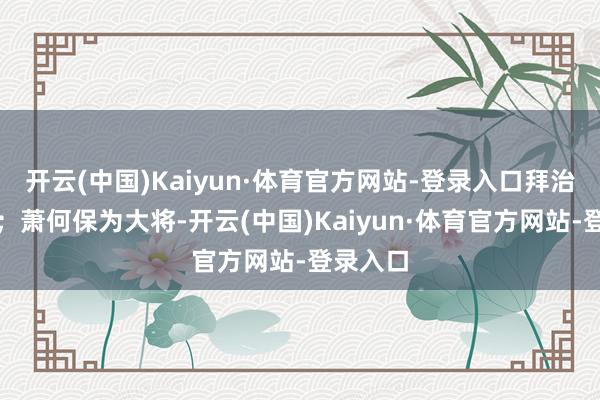 开云(中国)Kaiyun·体育官方网站-登录入口拜治粟都尉；萧何保为大将-开云(中国)Kaiyun·体育官方网站-登录入口