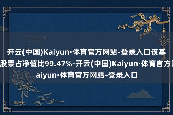 开云(中国)Kaiyun·体育官方网站-登录入口该基金金钱建立：股票占净值比99.47%-开云(中国)Kaiyun·体育官方网站-登录入口