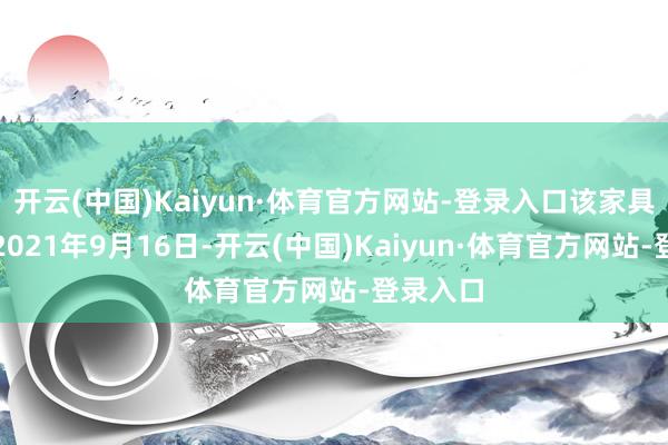 开云(中国)Kaiyun·体育官方网站-登录入口该家具开导于2021年9月16日-开云(中国)Kaiyun·体育官方网站-登录入口