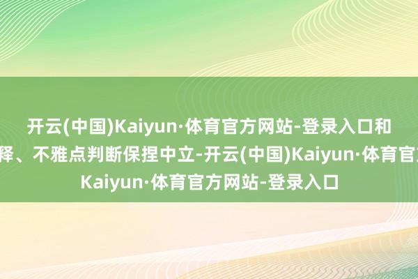 开云(中国)Kaiyun·体育官方网站-登录入口和讯网站对文中解释、不雅点判断保捏中立-开云(中国)Kaiyun·体育官方网站-登录入口