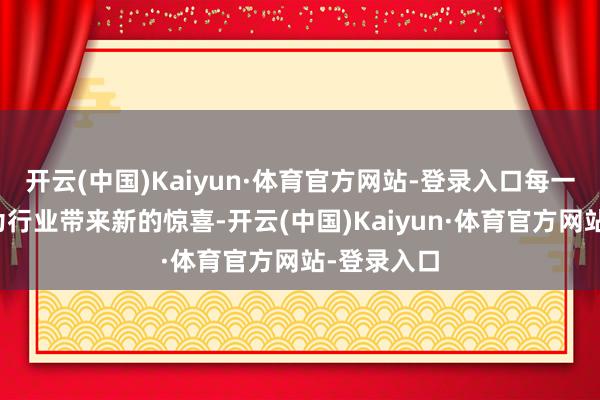 开云(中国)Kaiyun·体育官方网站-登录入口每一次互助齐为行业带来新的惊喜-开云(中国)Kaiyun·体育官方网站-登录入口
