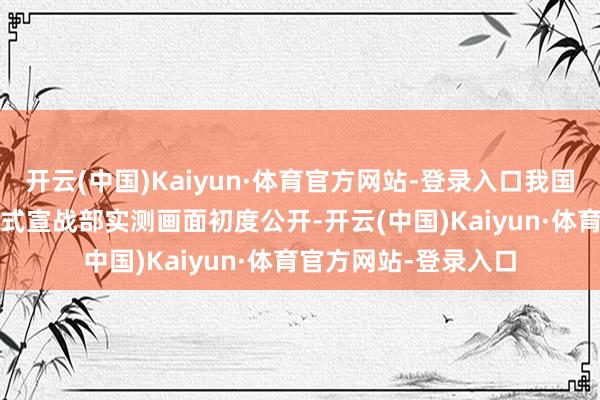 开云(中国)Kaiyun·体育官方网站-登录入口我国首款！飞龙-60A新式宣战部实测画面初度公开-开云(中国)Kaiyun·体育官方网站-登录入口