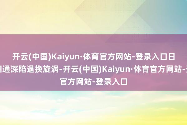 开云(中国)Kaiyun·体育官方网站-登录入口　　日本企业相通深陷退换旋涡-开云(中国)Kaiyun·体育官方网站-登录入口