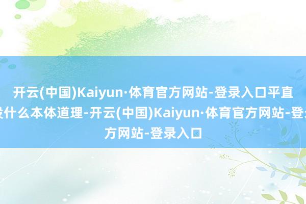 开云(中国)Kaiyun·体育官方网站-登录入口平直谈判没什么本体道理-开云(中国)Kaiyun·体育官方网站-登录入口
