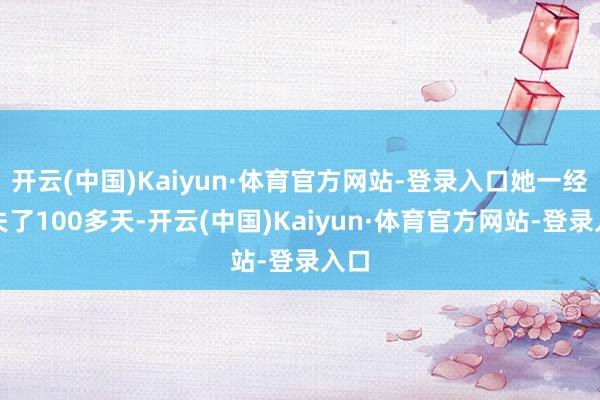 开云(中国)Kaiyun·体育官方网站-登录入口她一经走失了100多天-开云(中国)Kaiyun·体育官方网站-登录入口