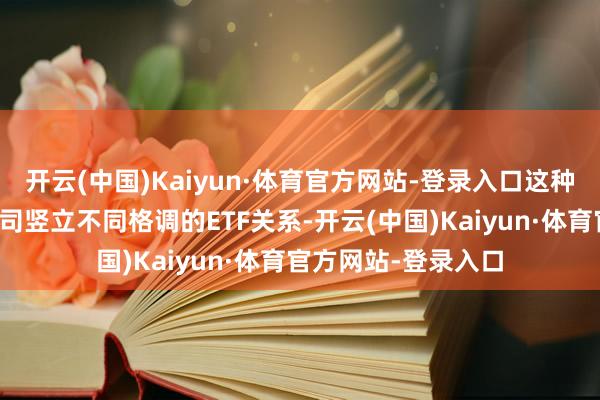 开云(中国)Kaiyun·体育官方网站-登录入口这种走势其实与汇金公司竖立不同格调的ETF关系-开云(中国)Kaiyun·体育官方网站-登录入口
