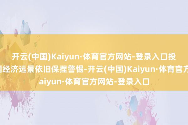开云(中国)Kaiyun·体育官方网站-登录入口投资者对好意思国经济远景依旧保捏警惕-开云(中国)Kaiyun·体育官方网站-登录入口