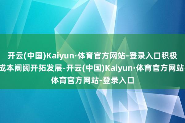 开云(中国)Kaiyun·体育官方网站-登录入口积极参与中国成本阛阓开拓发展-开云(中国)Kaiyun·体育官方网站-登录入口