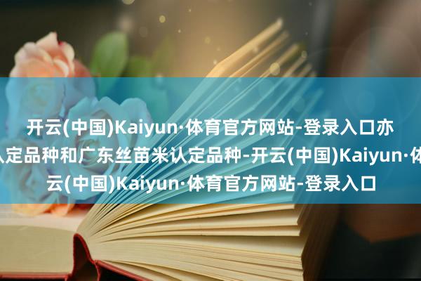 开云(中国)Kaiyun·体育官方网站-登录入口亦然农业农村部超等稻认定品种和广东丝苗米认定品种-开云(中国)Kaiyun·体育官方网站-登录入口