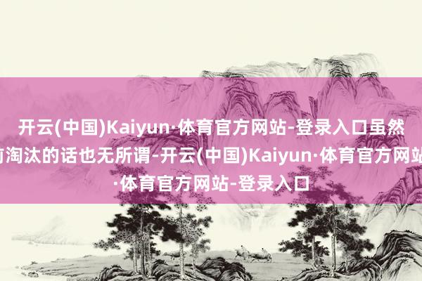 开云(中国)Kaiyun·体育官方网站-登录入口虽然小组赛提前淘汰的话也无所谓-开云(中国)Kaiyun·体育官方网站-登录入口