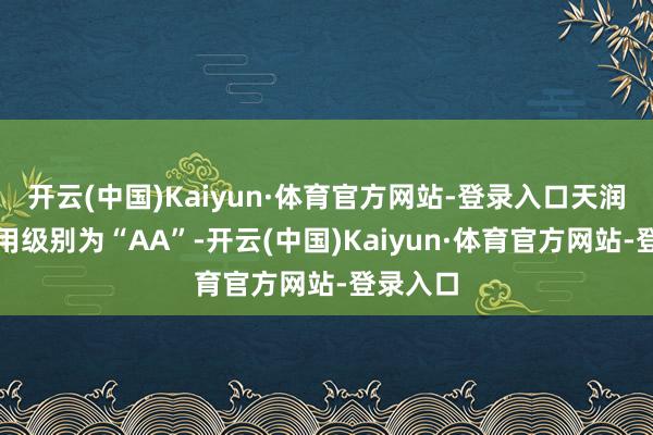 开云(中国)Kaiyun·体育官方网站-登录入口天润转债信用级别为“AA”-开云(中国)Kaiyun·体育官方网站-登录入口